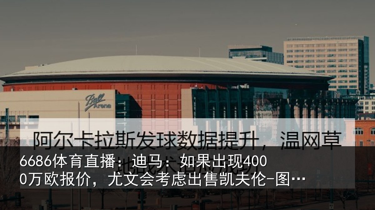 6686体育直播：迪马相关情况，尤文会考虑相关情况
