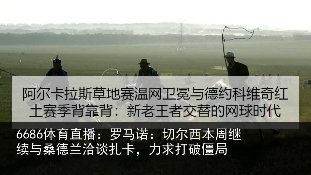 6686体育直播:罗马诺:切尔西本周继续与桑德兰洽谈扎卡,力求打破僵局