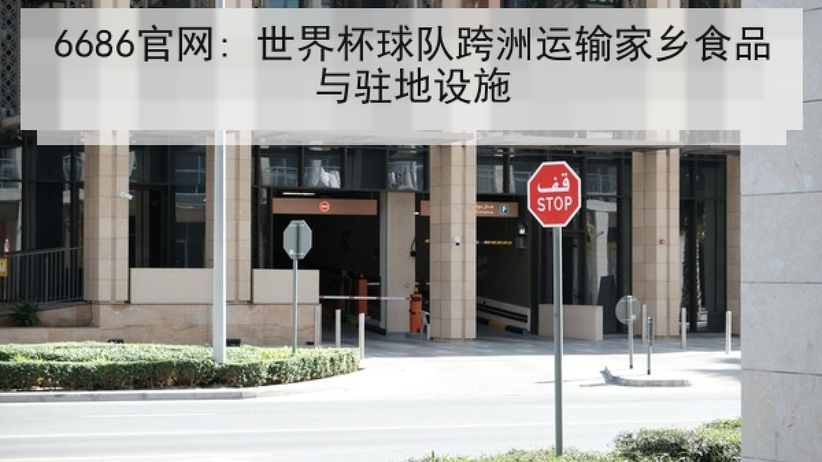 6686官网: 世界杯球队跨洲运输家乡食品与驻地设施 6686官网: 世界杯球队跨洲运输家乡食品与驻地设施