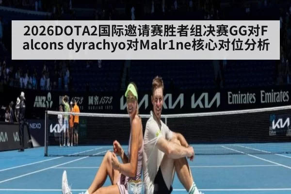 2026DOTA2国际邀请赛胜者组决赛GG对Falcons dyrachyo对Malr1ne核心对位分析